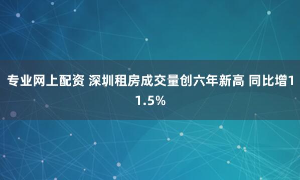 专业网上配资 深圳租房成交量创六年新高 同比增11.5%