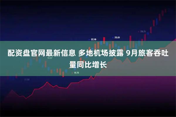 配资盘官网最新信息 多地机场披露 9月旅客吞吐量同比增长